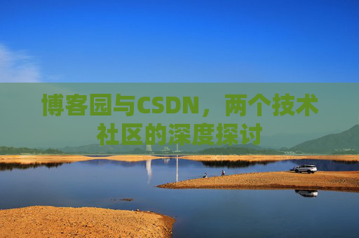 博客园与CSDN，两个技术社区的深度探讨